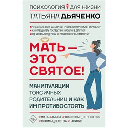 АСТ Татьяна Дьяченко "Мать - это святое! Манипуляции токсичных родительниц и как им противостоять"