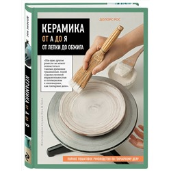 Эксмо Долорс Рос "Керамика от А до Я. От лепки до обжига. Полное пошаговое руководство по гончарному делу"