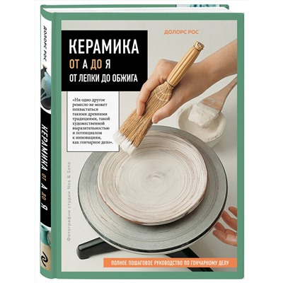 Эксмо Долорс Рос "Керамика от А до Я. От лепки до обжига. Полное пошаговое руководство по гончарному делу"