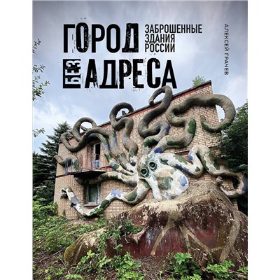 Эксмо Алексей Грачев "Город без адреса: Заброшенные здания России (осьминог)"