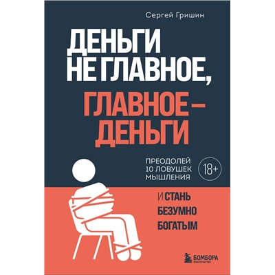 Эксмо Сергей Гришин "Деньги не главное, главное — деньги. Преодлолей 10 ловушек мышления и стань безумно богатым"