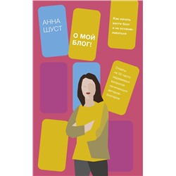 Эксмо Анна Шуст "О мой блог! Как начать вести блог и не останавливаться"