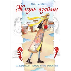 Эксмо Ирина Млодик "Жизнь взаймы. Как избавиться от психологической зависимости"