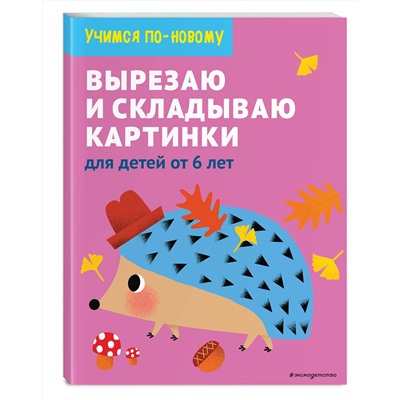 Эксмо "Вырезаю и складываю картинки: для детей от 6 лет"