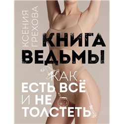 Эксмо Ксения Грехова "Книга ведьмы. Как есть ВСЁ и не толстеть"