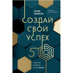 Эксмо Евгения Павловская "Создай свой успех. 5 секретов победить в игре Жизнь"