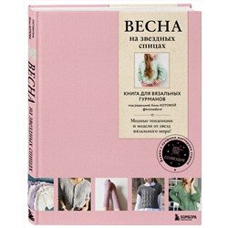 Эксмо Котова А.И. "ВЕСНА на звездных спицах. Книга для вязальных гурманов. Модные тенденции и модели от звезд вязального мира!"