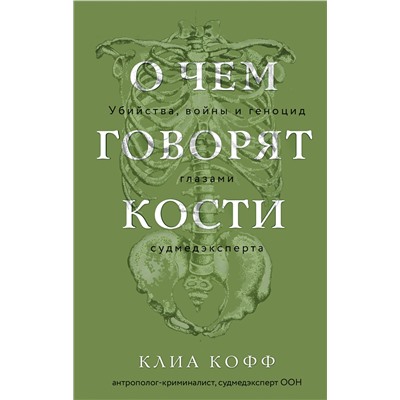 Эксмо Клиа Кофф "О чем говорят кости. Убийства, войны и геноцид глазами судмедэксперта"