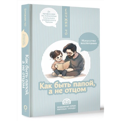 АСТ Ёнчжин Чо "Как быть папой, а не отцом. Искусство воспитания"