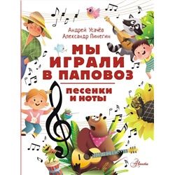 АСТ Усачев А.А., Пинегин А.Н. "Мы играли в паповоз. Песенки и ноты"