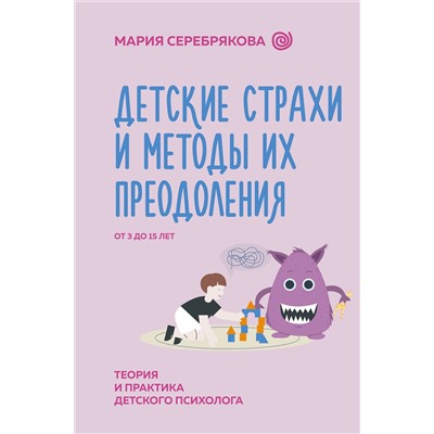 АСТ Серебрякова Мария "Детские страхи и методы их преодоления от 3 до 15 лет. Теория и практика детского психолога"