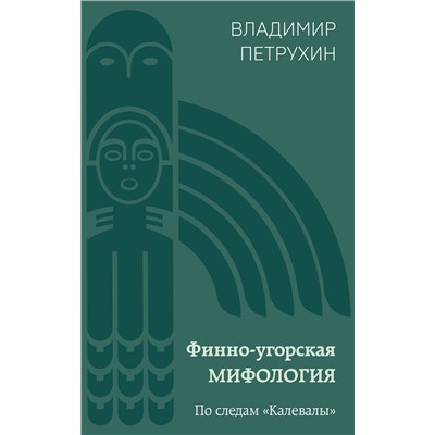 Эксмо Владимир Петрухин "Финно-угорская мифология. По следам «Калевалы»"