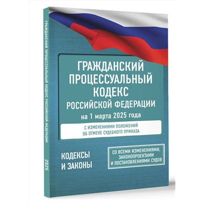 АСТ . "Гражданский процессуальный кодекс Российской Федерации на 1 марта 2025 года. Со всеми изменениями, законопроектами и постановлениями судов"