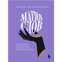 Эксмо Паоло Борзакьелло "Магия слов. Используйте силу лингвистического интеллекта, чтобы управлять реальностью"
