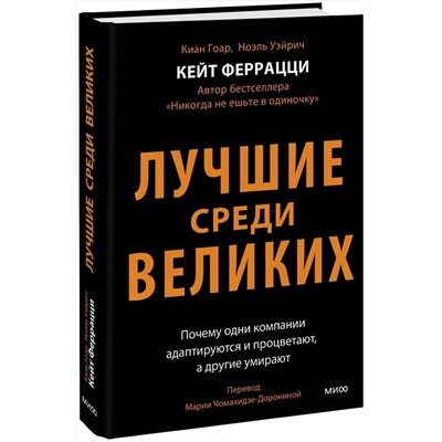 Эксмо Кейт Феррацци, Киан Гоар, Ноэль Вейрих "Лучшие среди великих. Почему одни компании адаптируются и процветают, а другие умирают"