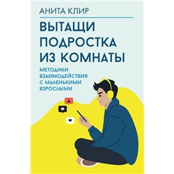 АСТ Анита Клир "Вытащи подростка из комнаты. Методики взаимодействия с маленькими взрослыми"