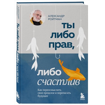 Эксмо Александр Ройтман "Ты либо прав, либо счастлив. Как переосмыслить свое прошлое и переписать будущее"