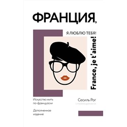 АСТ Сесиль Рог "Франция, я люблю тебя! Искусство жить по-французски"