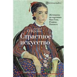 АСТ Кристина О'Крейн "Страстное искусство. Женщины на картинах Ван Гога, Рериха, Пикассо"