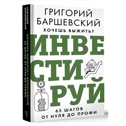 АСТ Баршевский Г.А. "Хочешь выжить? Инвестируй! 65 шагов от нуля до профи"