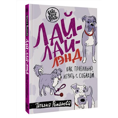 АСТ Татьяна Романова "Лай-Лай Лэнд. Как правильно играть с собакой"