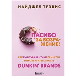 Эксмо Найджел Трэвис "Спасибо за возражение! Как культура критики принесла мировую известность Dunkin’ Brands"