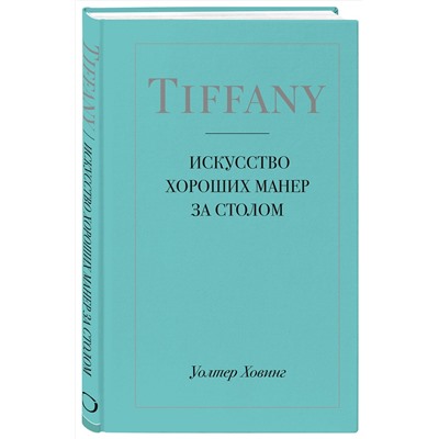 Эксмо Уолтер Ховинг "Tiffany. Искусство хороших манер за столом"