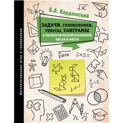 АСТ Кордемский Б.А. "Задачи, головоломки, ребусы, танграмы в математической вселенной чисел и фигур"