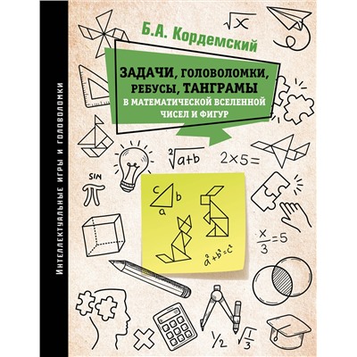 АСТ Кордемский Б.А. "Задачи, головоломки, ребусы, танграмы в математической вселенной чисел и фигур"