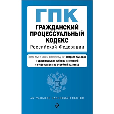 Эксмо "Гражданский процессуальный кодекс РФ. В ред. на 01.02.25 с табл. изм. и указ. суд. практ. / ГПК РФ"