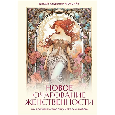 Эксмо Дикси Анделин Форсайт "Новое очарование женственности. Как пробудить свою силу и сберечь любовь"