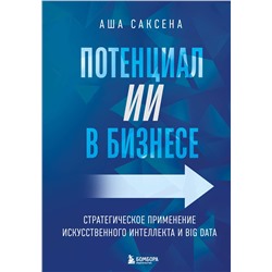 Эксмо Аша Саксена "Потенциал ИИ в бизнесе. Стратегическое применение искусственного интеллекта и Big Data"