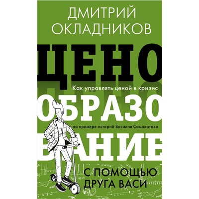 АСТ Окладников Д.Е. "Ценообразование с помощью друга Васи. Как управлять ценой в кризис на примере историй Василия Самокатова"