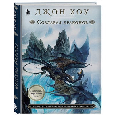 Эксмо Джон Хоу "Создавая драконов. Руководство по рисованию главных мифических существ от концепт-художника "Властелина колец""