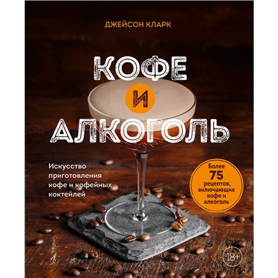 Эксмо Джейсон Кларк "Кофе и алкоголь. Искусство приготовления кофе и кофейных коктейлей"