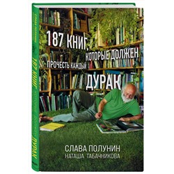 Эксмо Слава Полунин, Наташа Табачникова "187 книг, которые должен прочесть каждый дурак"