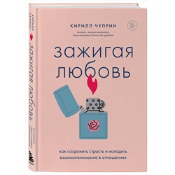 Эксмо Кирилл Чуприн "Зажигая любовь. Как сохранить страсть и наладить взаимопонимание в отношениях"