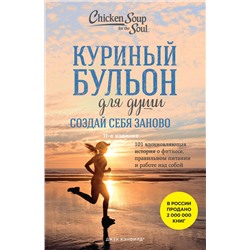 435412 Эксмо Джек Кэнфилд, Марк Хансен, Эми Ньюмарк "Куриный бульон для души. Создай себя заново. 101 вдохновляющая история о фитнесе, правильном питании и работе над собой (11-е издание)"