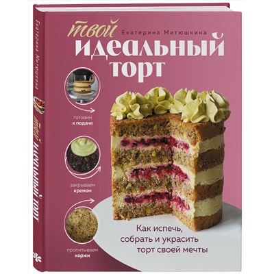 Эксмо Екатерина Митюшкина "Твой идеальный торт. Как испечь, собрать и украсить торт своей мечты"