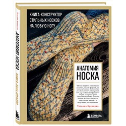 Эксмо Татьяна Куликова "Анатомия НОСКА. Книга--конструктор стильных носков на любую ногу"