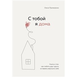 Эксмо Ольга Примаченко "С тобой я дома. Книга о том, как любить друг друга, оставаясь верными себе"