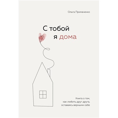 Эксмо Ольга Примаченко "С тобой я дома. Книга о том, как любить друг друга, оставаясь верными себе"
