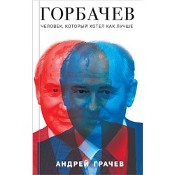 Эксмо Андрей Грачев "Горбачев. Человек, который хотел как лучше"