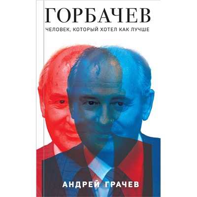 Эксмо Андрей Грачев "Горбачев. Человек, который хотел как лучше"