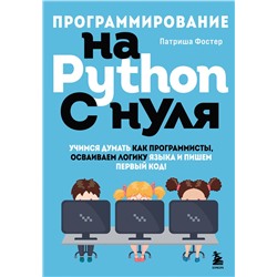 Эксмо Патриша Фостер "Программирование на Python с нуля. Учимся думать как программисты, осваиваем логику языка и пишем первый код!"