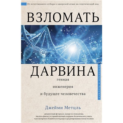 АСТ Джейми Метцль "Взломать Дарвина: генная инженерия и будущее человечества"