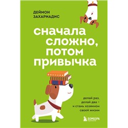 Эксмо Деймон Захариадис "Сначала сложно, потом привычка. Делай раз, делай два и стань хозяином своей жизни"