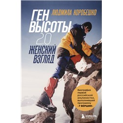 Эксмо Людмила Коробешко "Ген высоты 2.0. Женский взгляд. Биография первой российской альпинистки, выполнившей программу 7 Вершин"