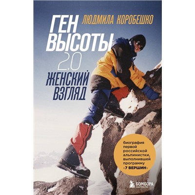 Эксмо Людмила Коробешко "Ген высоты 2.0. Женский взгляд. Биография первой российской альпинистки, выполнившей программу 7 Вершин"