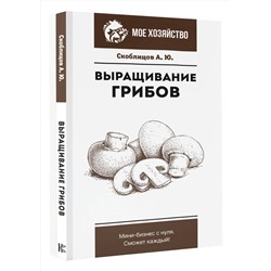 АСТ Скоблицов А.Ю. "Выращивание грибов. Мини-бизнес с нуля"